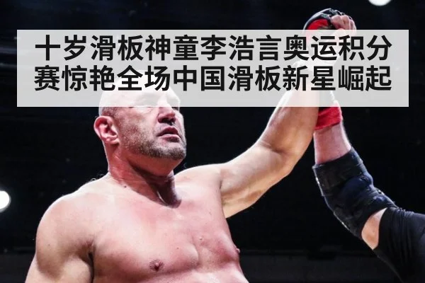 十岁滑板神童李浩言奥运积分赛惊艳全场中国滑板新星崛起