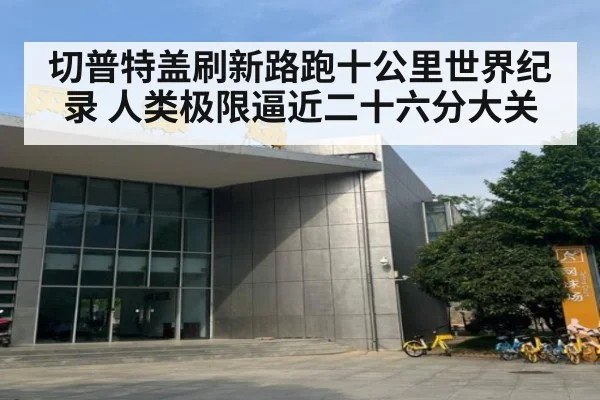 切普特盖刷新路跑十公里世界纪录 人类极限逼近二十六分大关