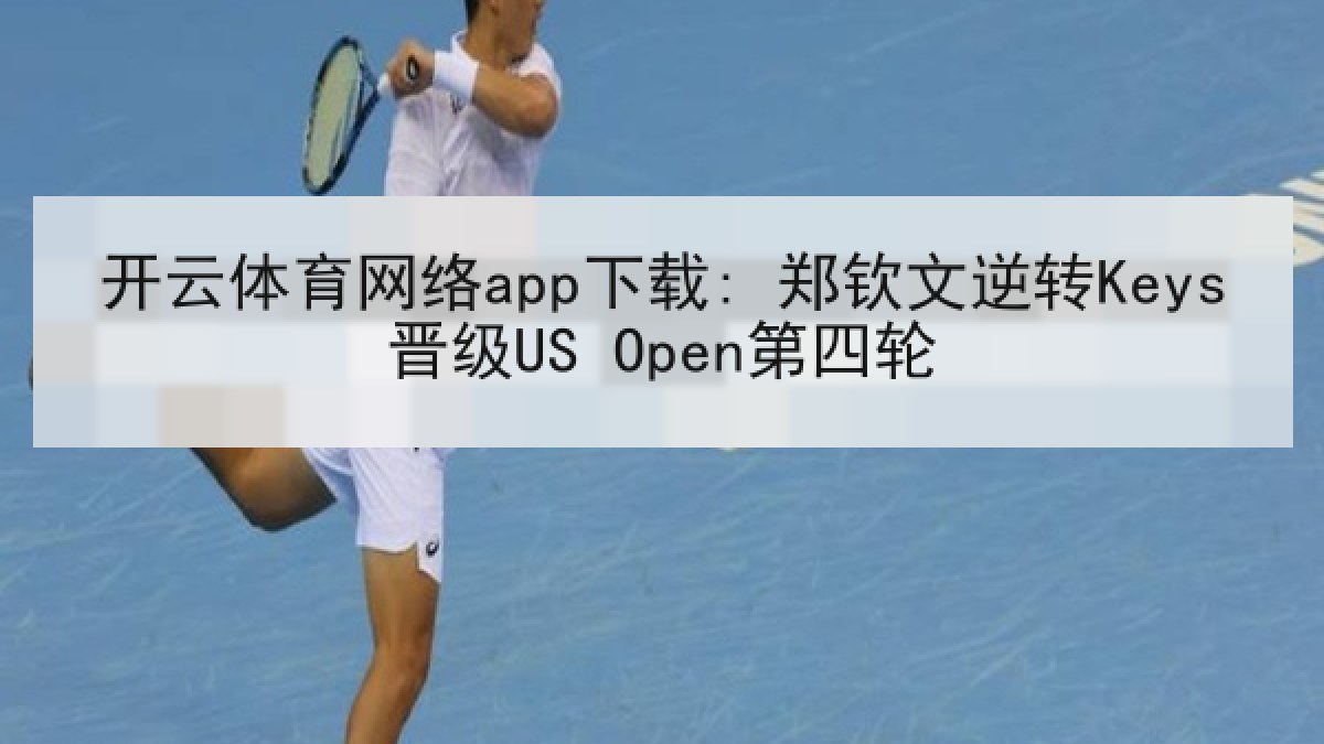 开云体育网络app下载: 郑钦文逆转Keys晋级US Open第四轮