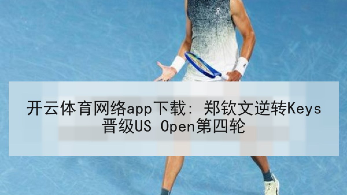 开云体育网络app下载: 郑钦文逆转Keys晋级US Open第四轮