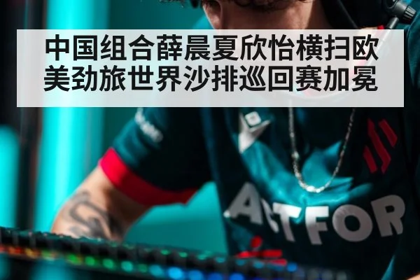 中国组合薛晨夏欣怡横扫欧美劲旅世界沙排巡回赛加冕