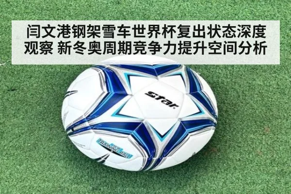 闫文港钢架雪车世界杯复出状态深度观察 新冬奥周期竞争力提升空间分析